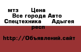 мтз-80 › Цена ­ 100 000 - Все города Авто » Спецтехника   . Адыгея респ.